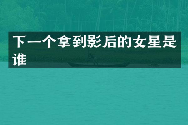 下一个拿到影后的女星是谁