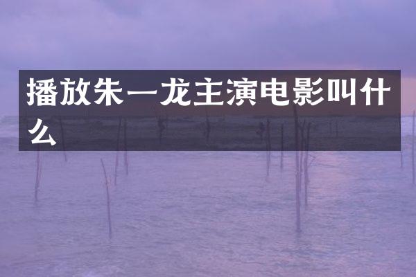 播放朱一龙主演电影叫什么