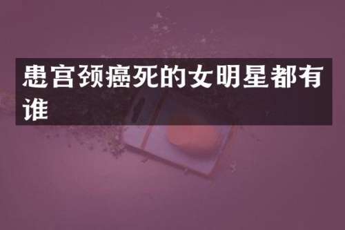 患宫颈癌死的女明星都有谁