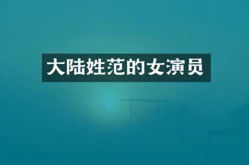大陆姓范的女演员