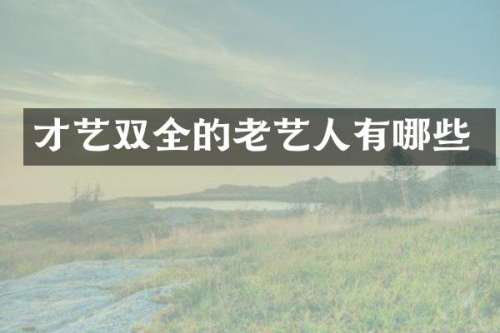 才艺双全的老艺人有哪些