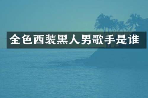 金色西装黑人男歌手是谁