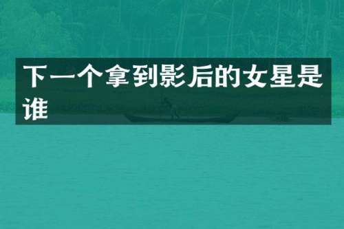下一个拿到影后的女星是谁
