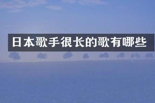 日本歌手很长的歌有哪些