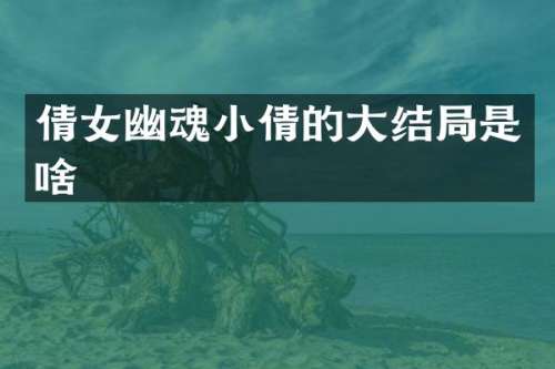 倩女幽魂小倩的大结局是啥