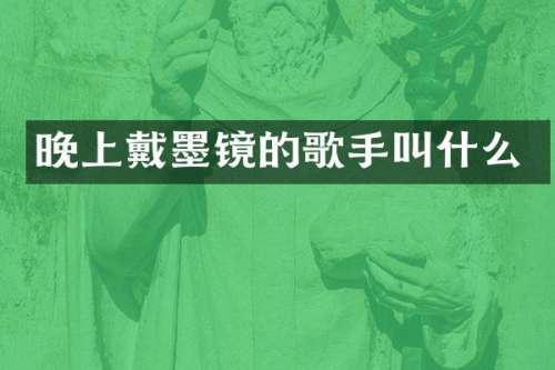 晚上戴墨镜的歌手叫什么