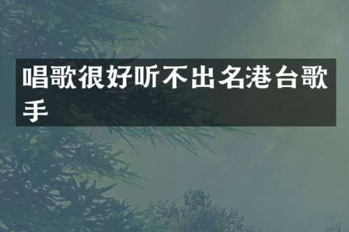 唱歌很好听不出名港台歌手