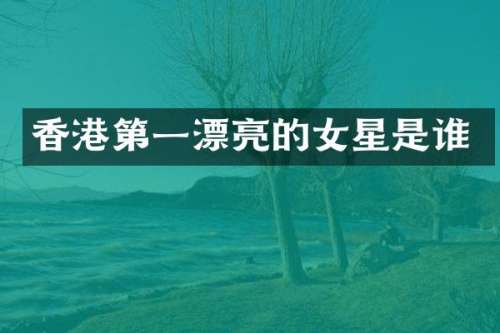 香港第一漂亮的女星是谁