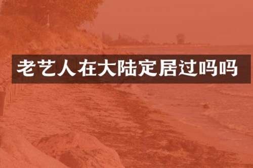 老艺人在大陆定居过吗吗