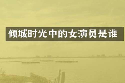 倾城时光中的女演员是谁