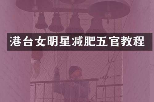 港台女明星减肥五官教程