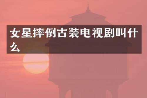 女星摔倒古装电视剧叫什么