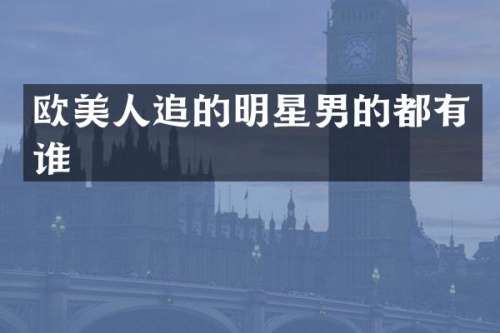 欧美人追的明星男的都有谁