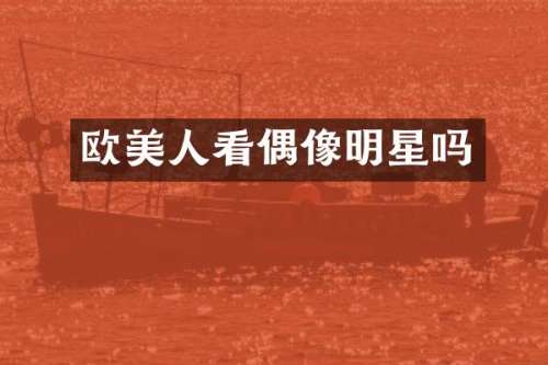 欧美人看偶像明星吗