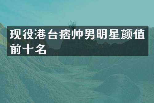 现役港台痞帅男明星颜值前十名