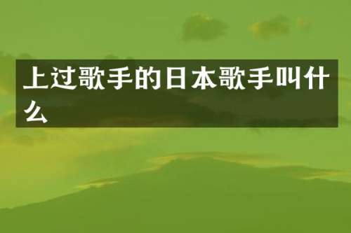 上过歌手的日本歌手叫什么