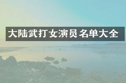 大陆武打女演员名单大全