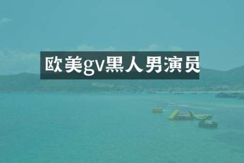 欧美gv黑人男演员