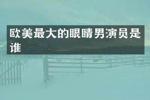欧美最大的眼睛男演员是谁