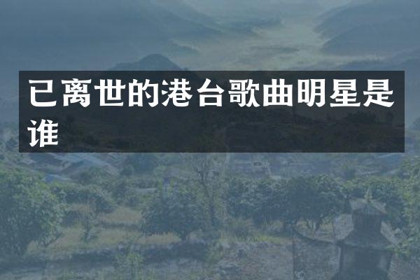 已离世的港台歌曲明星是谁
