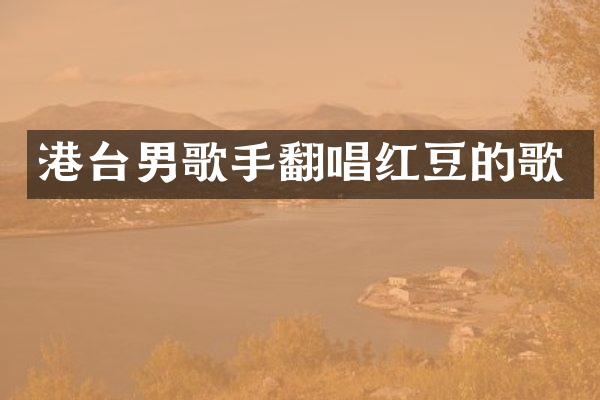 港台男歌手翻唱红豆的歌