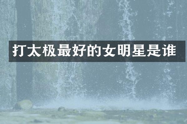 打太极最好的女明星是谁