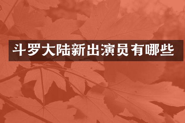 斗罗大陆新出演员有哪些