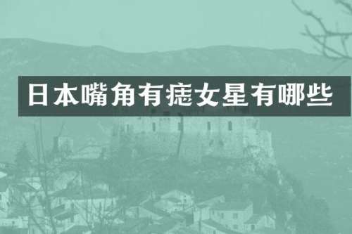 日本嘴角有痣女星有哪些