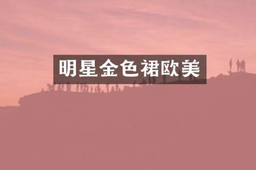 明星金色裙欧美