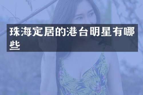 珠海定居的港台明星有哪些