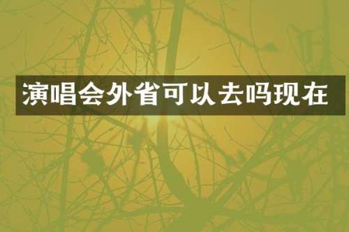 演唱会外省可以去吗现在