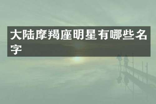 大陆摩羯座明星有哪些名字