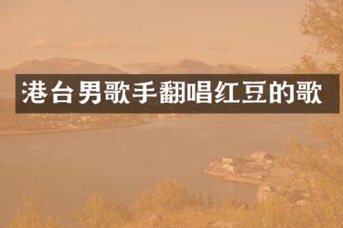 港台男歌手翻唱红豆的歌