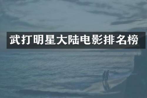 武打明星大陆电影排名榜
