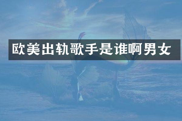 欧美出轨歌手是谁啊男女