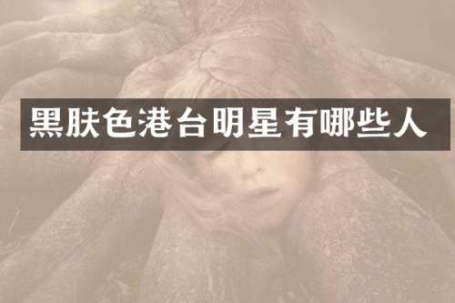黑肤色港台明星有哪些人