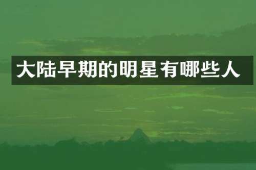 大陆早期的明星有哪些人