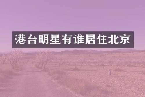 港台明星有谁居住北京