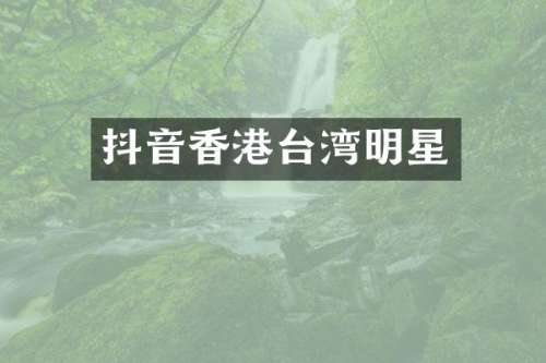 抖音香港台湾明星