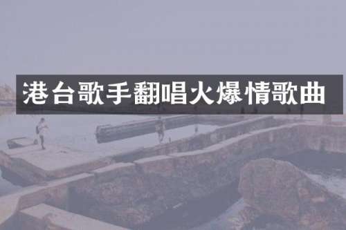 港台歌手翻唱火爆情歌曲