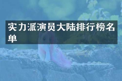 实力派演员大陆排行榜名单