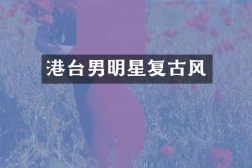 港台男明星复古风