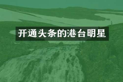 开通头条的港台明星