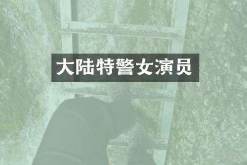 大陆特警女演员