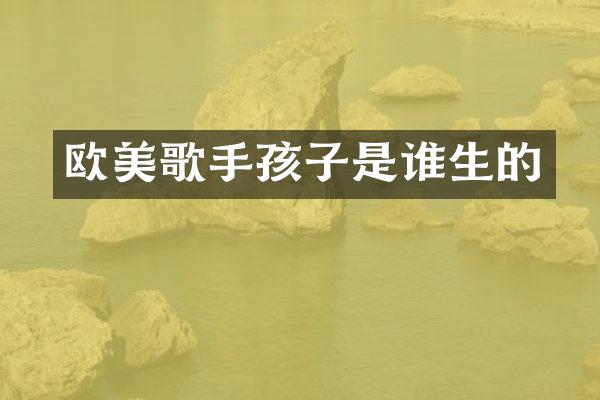 欧美歌手孩子是谁生的