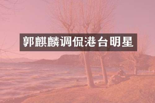 郭麒麟调侃港台明星