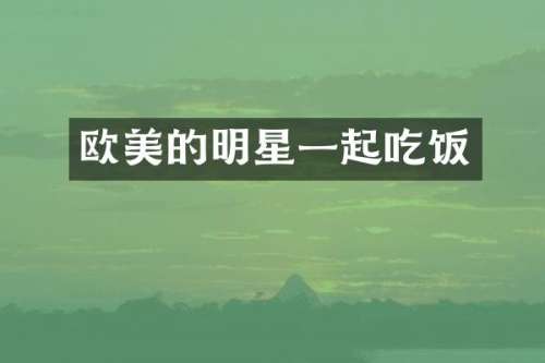 欧美的明星一起吃饭
