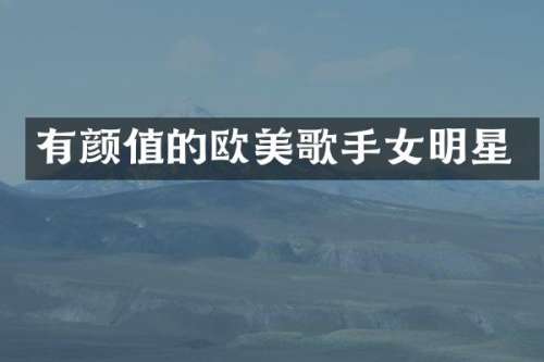 有颜值的欧美歌手女明星