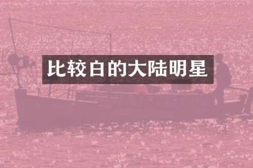 比较白的大陆明星