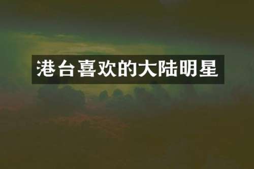 港台喜欢的大陆明星
